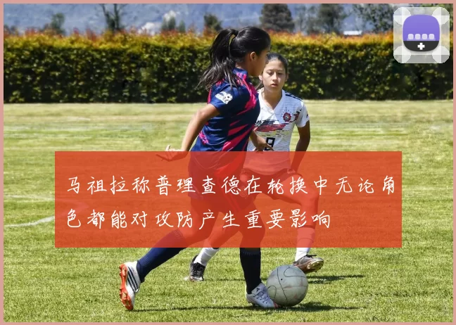 马祖拉称普理查德在轮换中无论角色都能对攻防产生重要影响